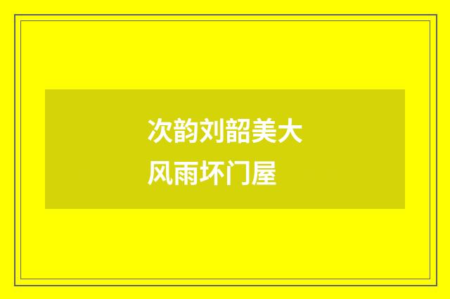 次韵刘韶美大风雨坏门屋