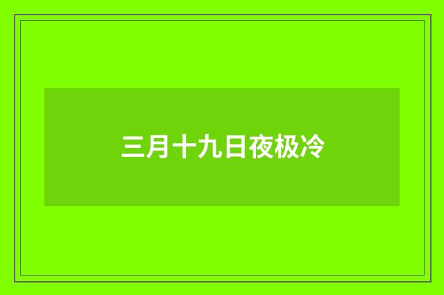 三月十九日夜极冷