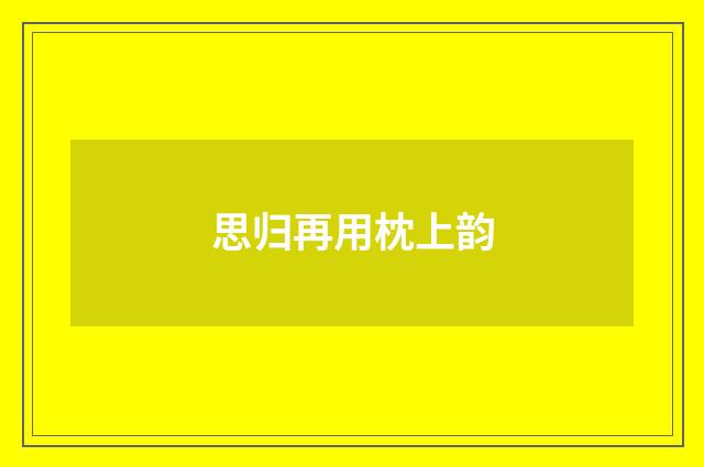 思归再用枕上韵