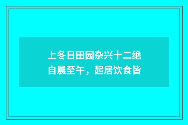 上冬日田园杂兴十二绝自晨至午，起居饮食皆