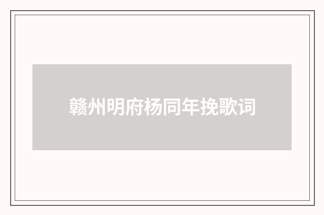 赣州明府杨同年挽歌词