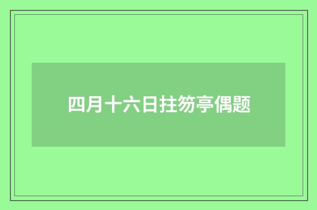 四月十六日拄笏亭偶题
