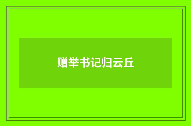 赠举书记归云丘