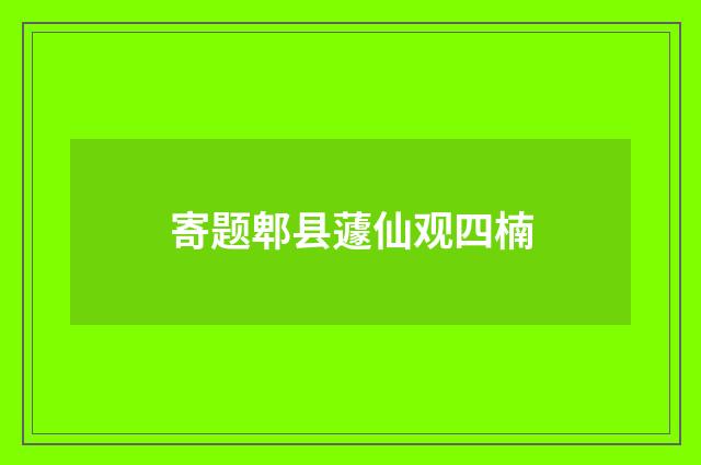 寄题郫县蘧仙观四楠