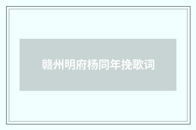 赣州明府杨同年挽歌词