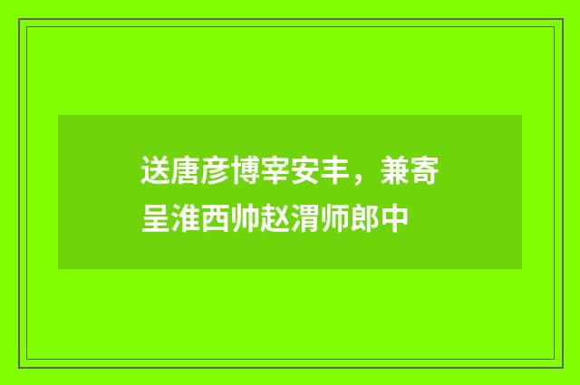 送唐彦博宰安丰，兼寄呈淮西帅赵渭师郎中