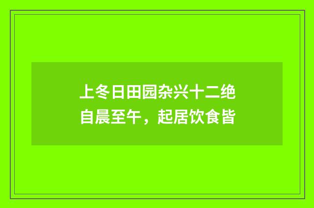 上冬日田园杂兴十二绝自晨至午，起居饮食皆