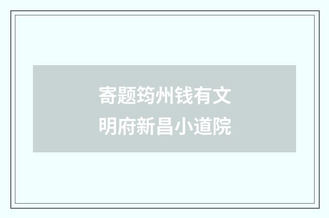 寄题筠州钱有文明府新昌小道院