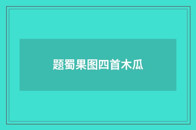 题蜀果图四首木瓜