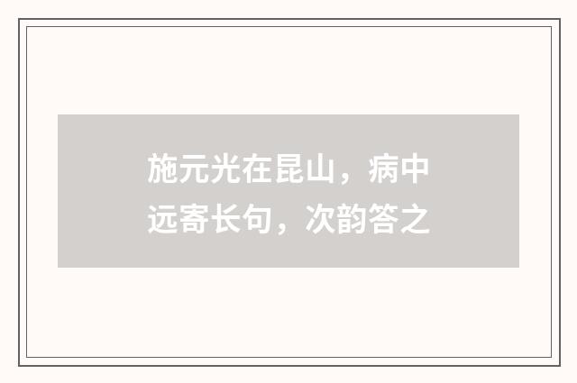 施元光在昆山，病中远寄长句，次韵答之