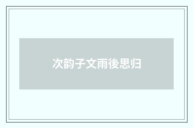 次韵子文雨後思归