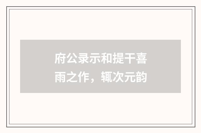 府公录示和提干喜雨之作，辄次元韵