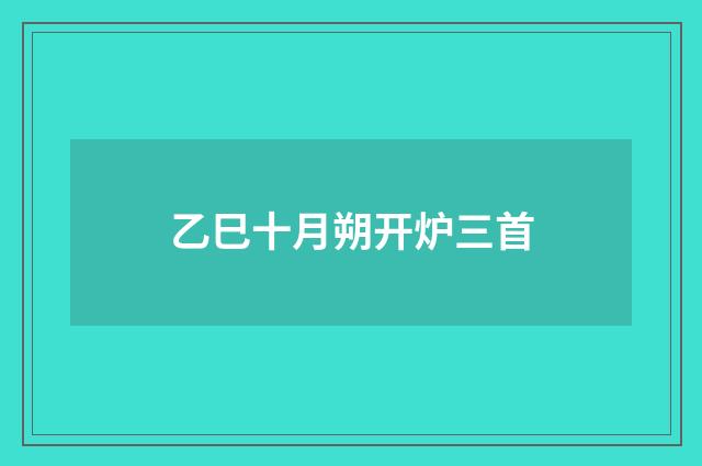 乙巳十月朔开炉三首