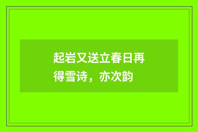 起岩又送立春日再得雪诗，亦次韵