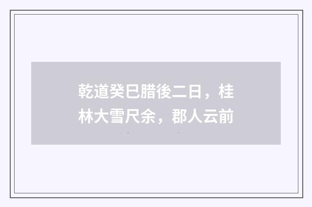 乾道癸巳腊後二日，桂林大雪尺余，郡人云前