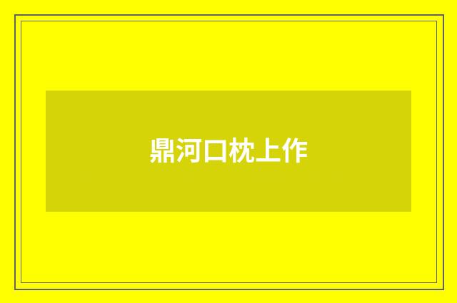鼎河口枕上作