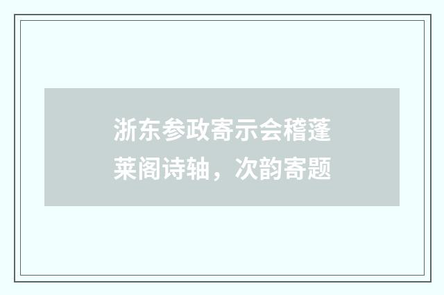 浙东参政寄示会稽蓬莱阁诗轴，次韵寄题