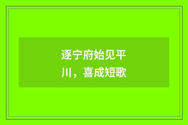 逐宁府始见平川，喜成短歌