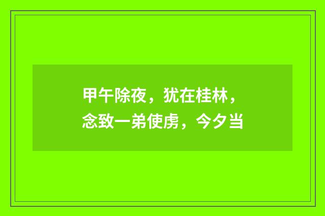 甲午除夜，犹在桂林，念致一弟使虏，今夕当