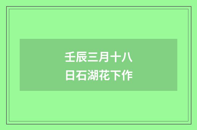 壬辰三月十八日石湖花下作