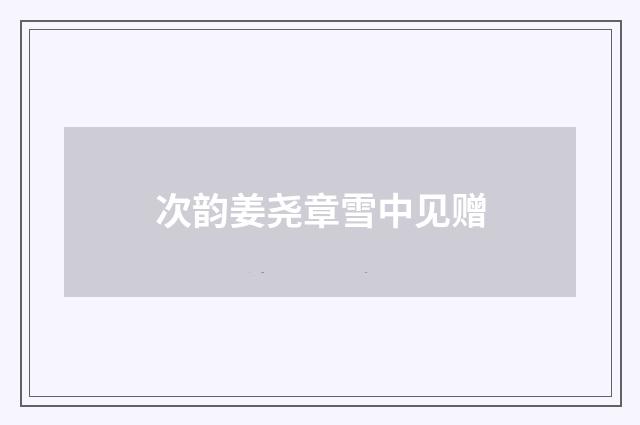 次韵姜尧章雪中见赠