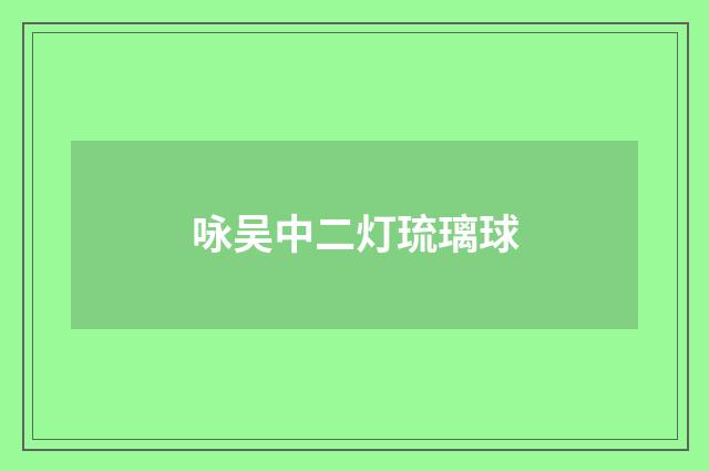 咏吴中二灯琉璃球