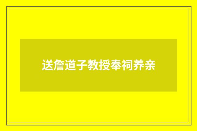 送詹道子教授奉祠养亲