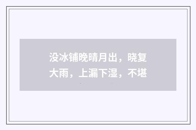 没冰铺晚晴月出，晓复大雨，上漏下湿，不堪