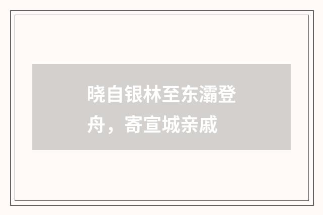 晓自银林至东灞登舟，寄宣城亲戚