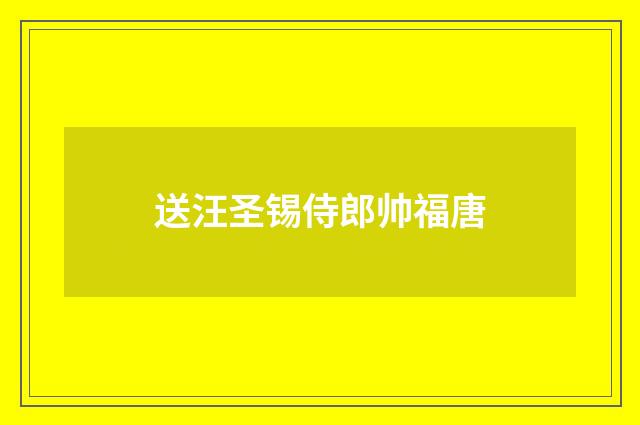 送汪圣锡侍郎帅福唐