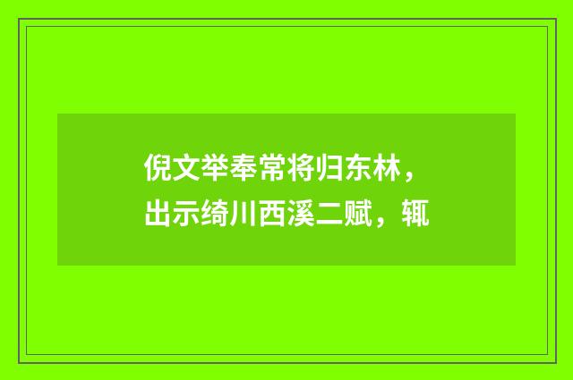 倪文举奉常将归东林，出示绮川西溪二赋，辄