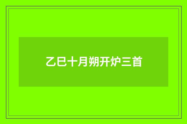 乙巳十月朔开炉三首