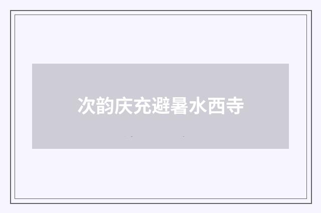 次韵庆充避暑水西寺
