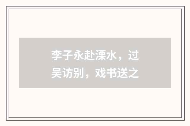 李子永赴溧水，过吴访别，戏书送之