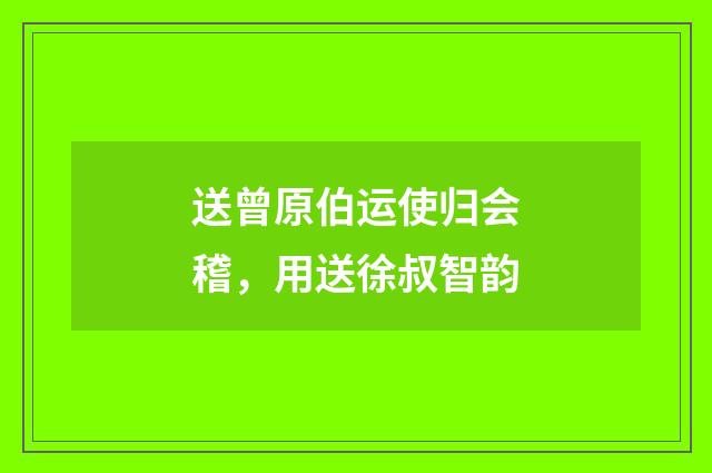 送曾原伯运使归会稽，用送徐叔智韵
