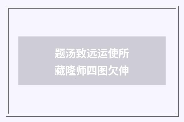 题汤致远运使所藏隆师四图欠伸