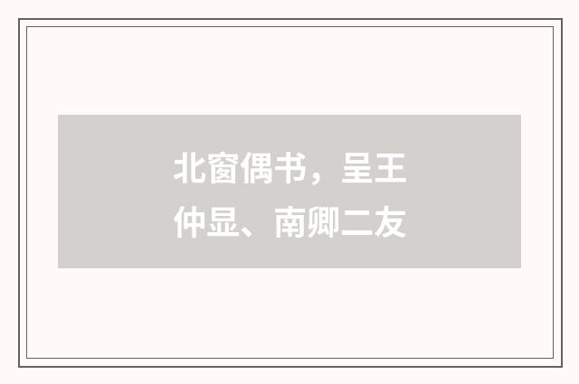 北窗偶书，呈王仲显、南卿二友