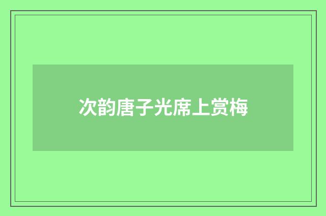 次韵唐子光席上赏梅