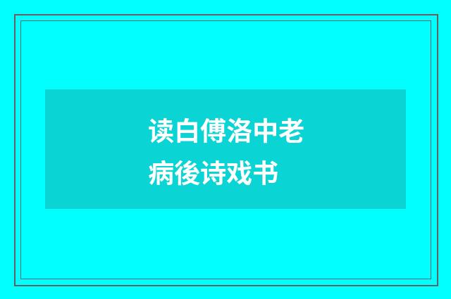 读白傅洛中老病後诗戏书
