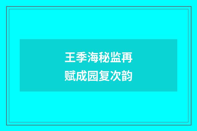 王季海秘监再赋成园复次韵