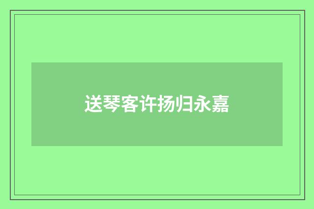 送琴客许扬归永嘉
