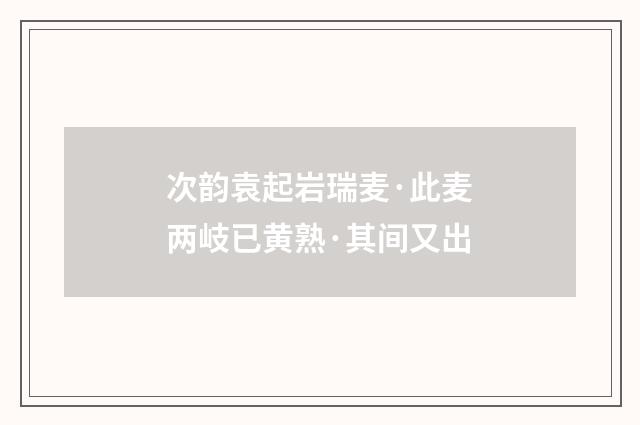 次韵袁起岩瑞麦·此麦两岐已黄熟·其间又出