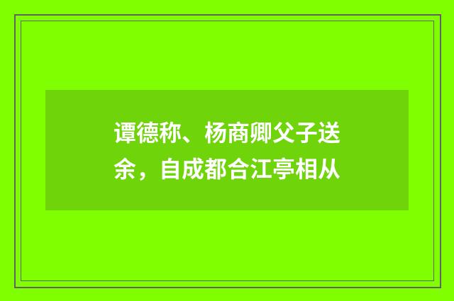 谭德称、杨商卿父子送余，自成都合江亭相从