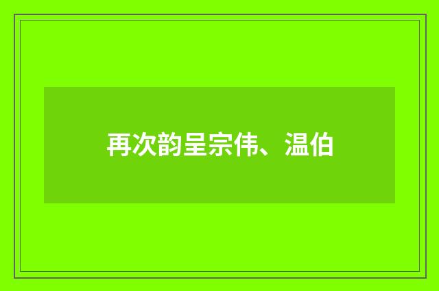再次韵呈宗伟、温伯