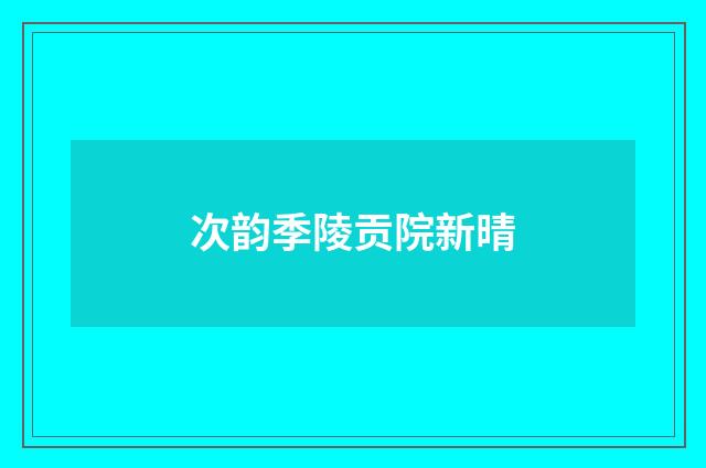 次韵季陵贡院新晴