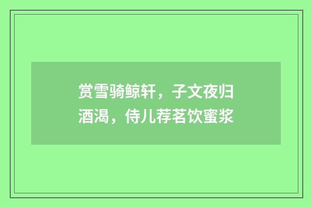 赏雪骑鲸轩，子文夜归酒渴，侍儿荐茗饮蜜浆