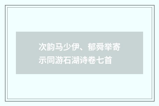 次韵马少伊、郁舜举寄示同游石湖诗卷七首