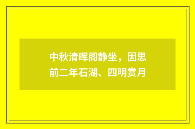 中秋清晖阁静坐，因思前二年石湖、四明赏月