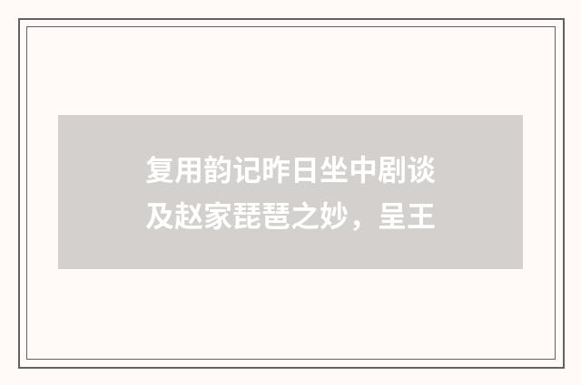 复用韵记昨日坐中剧谈及赵家琵琶之妙，呈王