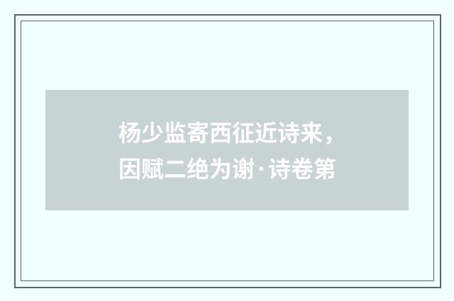 杨少监寄西征近诗来，因赋二绝为谢·诗卷第